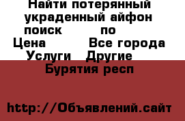 Найти потерянный/украденный айфон/поиск iPhone по imei. › Цена ­ 400 - Все города Услуги » Другие   . Бурятия респ.